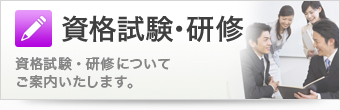 資格試験・研修 資格試験・研修についてご案内いたします。