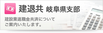 建退共岐阜県支部 建設業退職金共済についてご案内いたします。